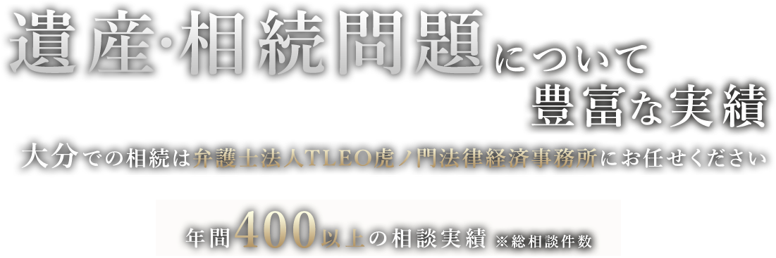 遺産・相続問題について豊富な実績 大分での相続は弁護士法人TLEO虎ノ門法律経済事務所にお任せください 年間400以上の相談実績 ※総相談件数
